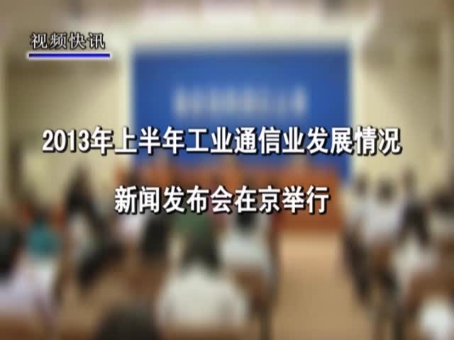 2013年上半年工业通信业发展情况新闻发布会在京举行